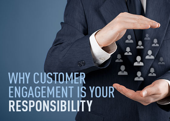 Why customer engagement is YOUR responsibility