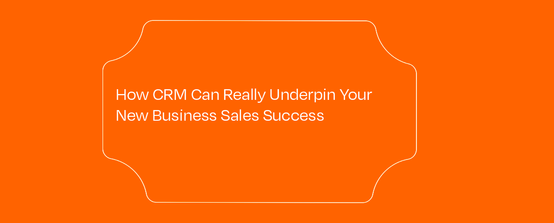 How CRM Can Underpin Your New Business Sales Success featured image