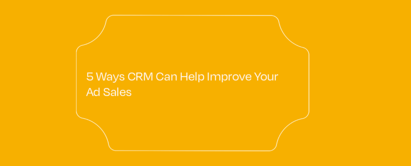 <5 Ways CRM Can Help Improve Your Ad Sales